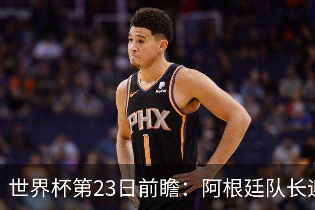 世界杯第23日前瞻：阿根廷队长迎历史之夜 卫冕冠军PK大黑马