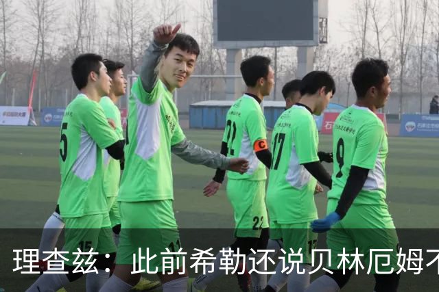 理查兹：此前希勒还说贝林厄姆不应首发，但现在他的发挥太出色了